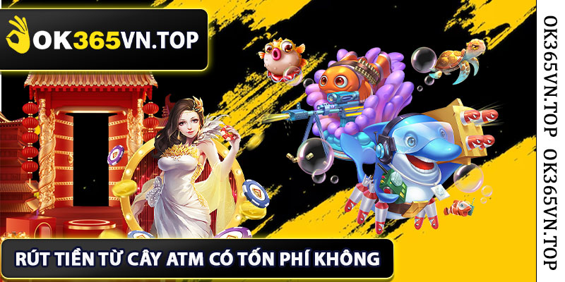 Rút tiền từ cây ATM có tốn phí không?